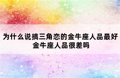 为什么说搞三角恋的金牛座人品最好 金牛座人品很差吗